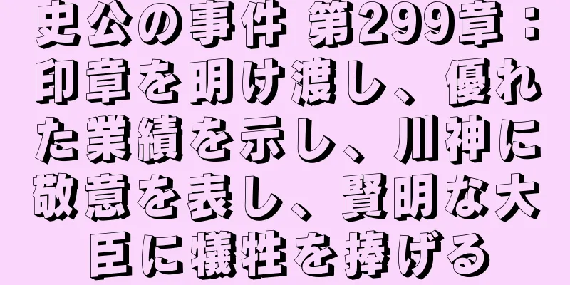 史公の事件 第299章：印章を明け渡し、優れた業績を示し、川神に敬意を表し、賢明な大臣に犠牲を捧げる