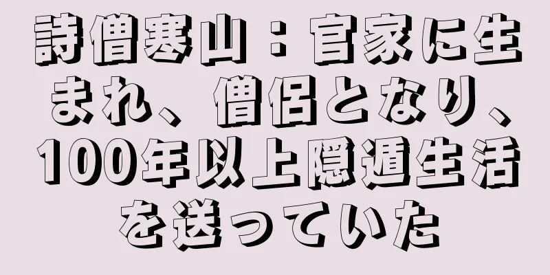 詩僧寒山：官家に生まれ、僧侶となり、100年以上隠遁生活を送っていた