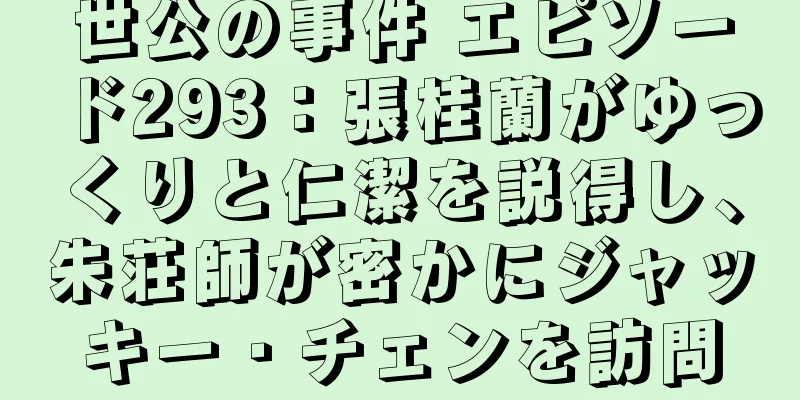 世公の事件 エピソード293：張桂蘭がゆっくりと仁潔を説得し、朱荘師が密かにジャッキー・チェンを訪問
