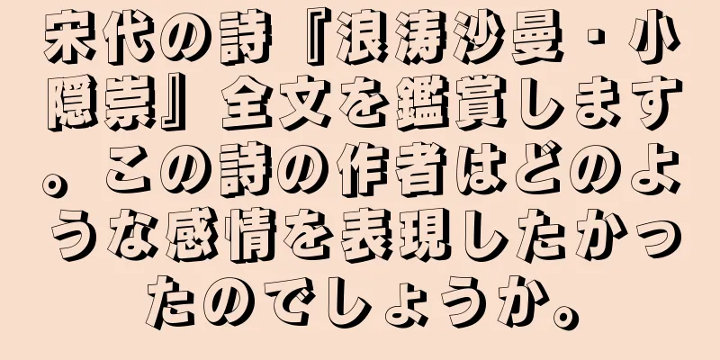 宋代の詩『浪涛沙曼・小隠崇』全文を鑑賞します。この詩の作者はどのような感情を表現したかったのでしょうか。