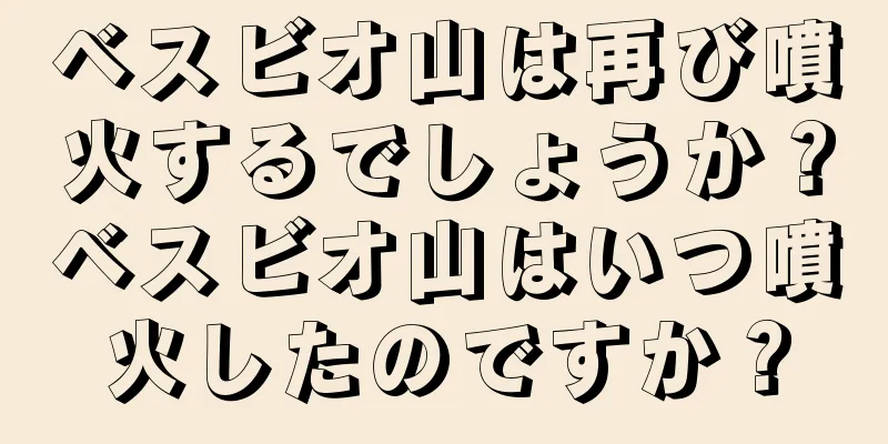 ベスビオ山は再び噴火するでしょうか？ベスビオ山はいつ噴火したのですか？