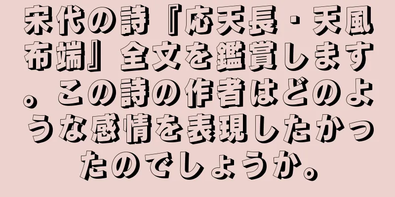 宋代の詩『応天長・天風布端』全文を鑑賞します。この詩の作者はどのような感情を表現したかったのでしょうか。