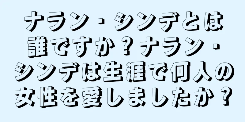 ナラン・シンデとは誰ですか？ナラン・シンデは生涯で何人の女性を愛しましたか？