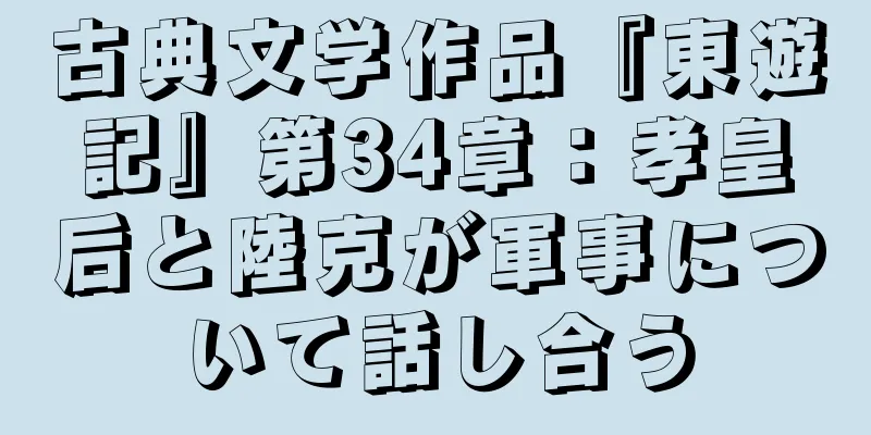 古典文学作品『東遊記』第34章：孝皇后と陸克が軍事について話し合う