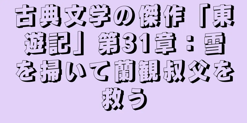 古典文学の傑作「東遊記」第31章：雪を掃いて蘭観叔父を救う