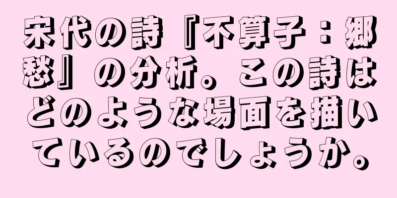 宋代の詩『不算子：郷愁』の分析。この詩はどのような場面を描いているのでしょうか。