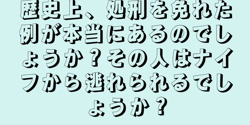 歴史上、処刑を免れた例が本当にあるのでしょうか？その人はナイフから逃れられるでしょうか？