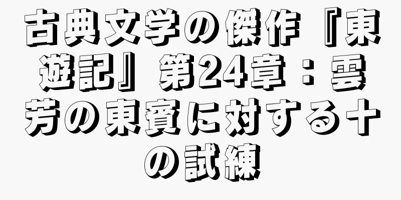 古典文学の傑作『東遊記』第24章：雲芳の東賓に対する十の試練