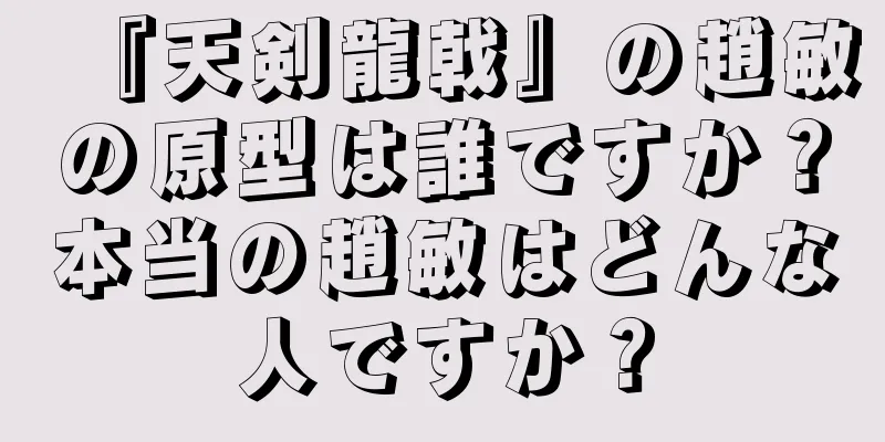 『天剣龍戟』の趙敏の原型は誰ですか？本当の趙敏はどんな人ですか？