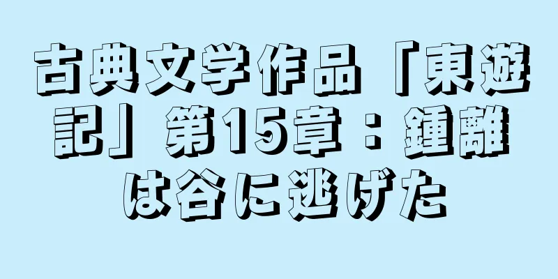 古典文学作品「東遊記」第15章：鍾離は谷に逃げた