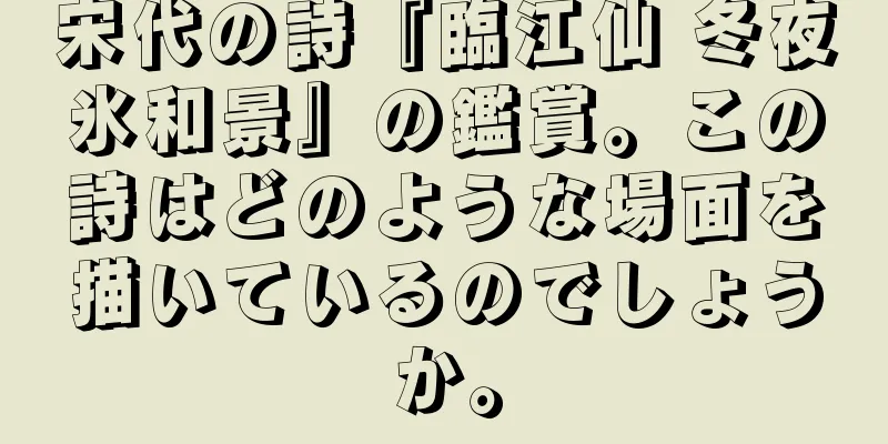 宋代の詩『臨江仙 冬夜氷和景』の鑑賞。この詩はどのような場面を描いているのでしょうか。