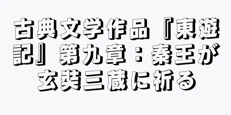 古典文学作品『東遊記』第九章：秦王が玄奘三蔵に祈る