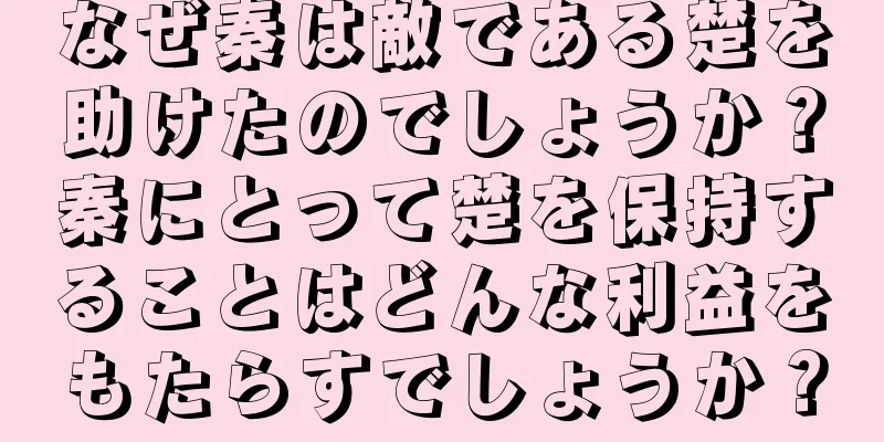 なぜ秦は敵である楚を助けたのでしょうか？秦にとって楚を保持することはどんな利益をもたらすでしょうか？