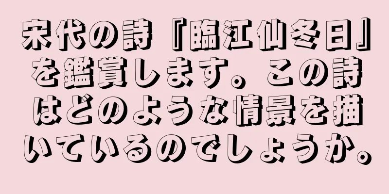 宋代の詩『臨江仙冬日』を鑑賞します。この詩はどのような情景を描いているのでしょうか。