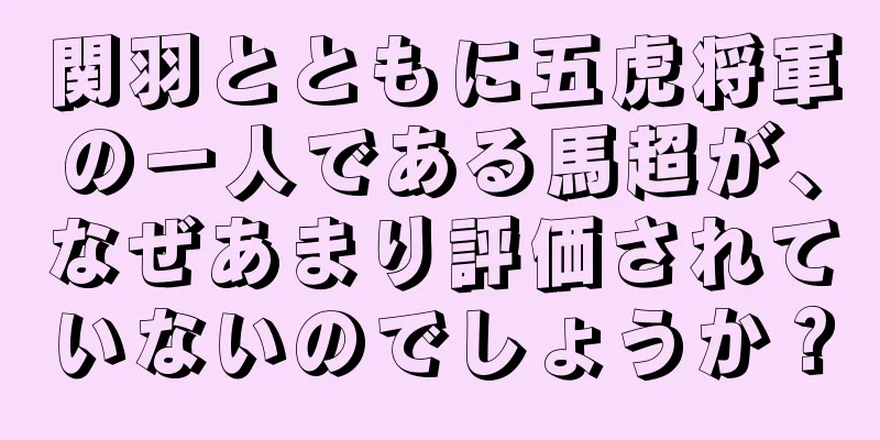 関羽とともに五虎将軍の一人である馬超が、なぜあまり評価されていないのでしょうか？