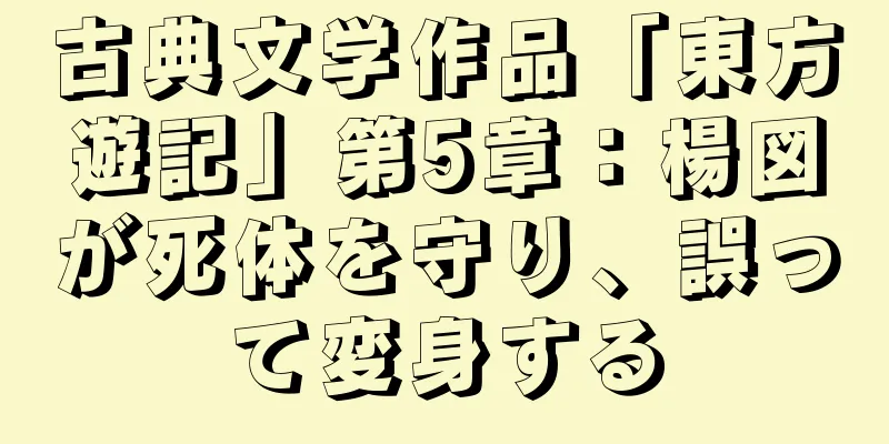 古典文学作品「東方遊記」第5章：楊図が死体を守り、誤って変身する