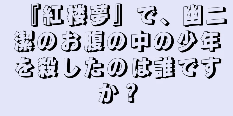 『紅楼夢』で、幽二潔のお腹の中の少年を殺したのは誰ですか？
