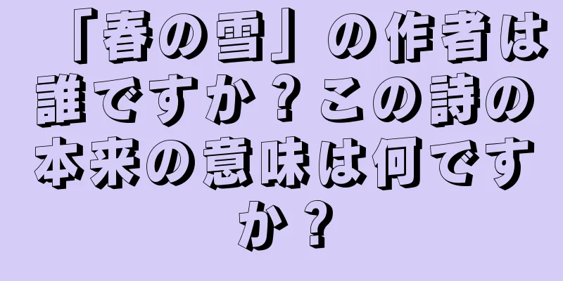 「春の雪」の作者は誰ですか？この詩の本来の意味は何ですか？