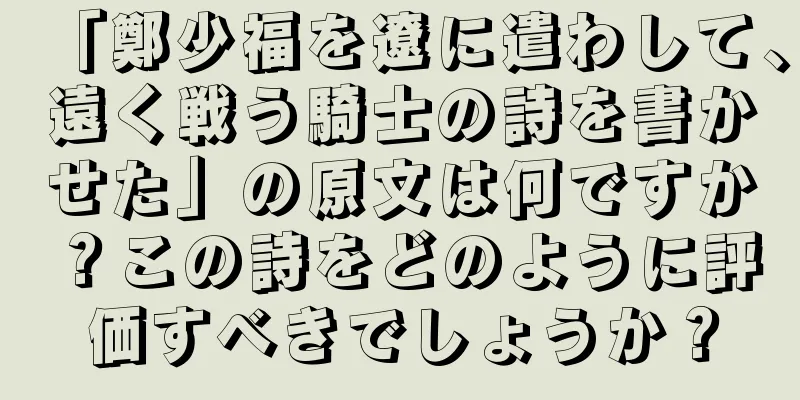 「鄭少福を遼に遣わして、遠く戦う騎士の詩を書かせた」の原文は何ですか？この詩をどのように評価すべきでしょうか？