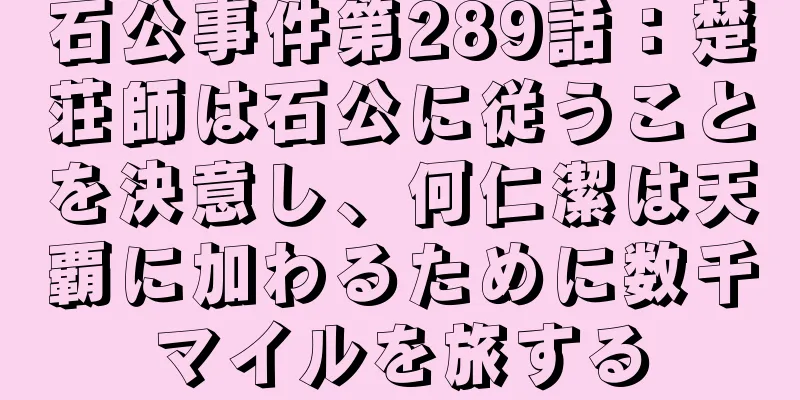 石公事件第289話：楚荘師は石公に従うことを決意し、何仁潔は天覇に加わるために数千マイルを旅する