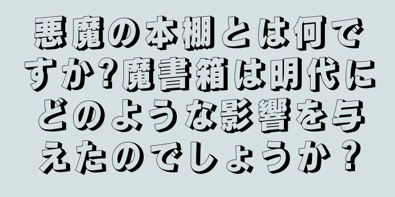 悪魔の本棚とは何ですか?魔書箱は明代にどのような影響を与えたのでしょうか？