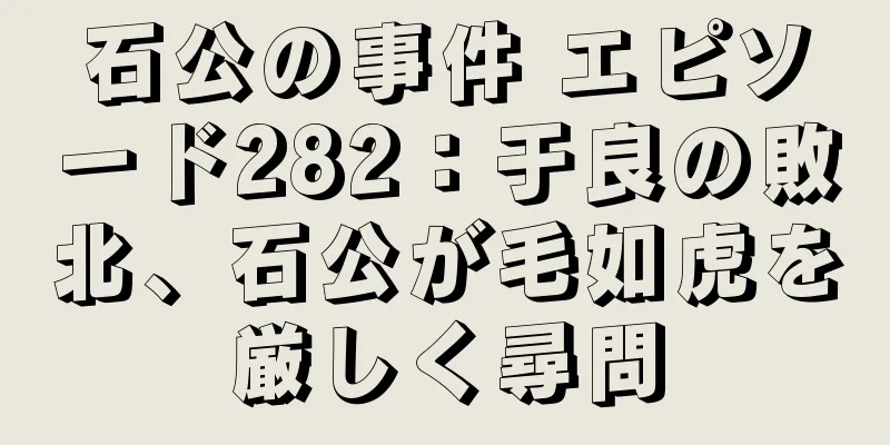 石公の事件 エピソード282：于良の敗北、石公が毛如虎を厳しく尋問