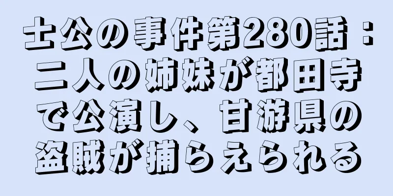 士公の事件第280話：二人の姉妹が都田寺で公演し、甘游県の盗賊が捕らえられる