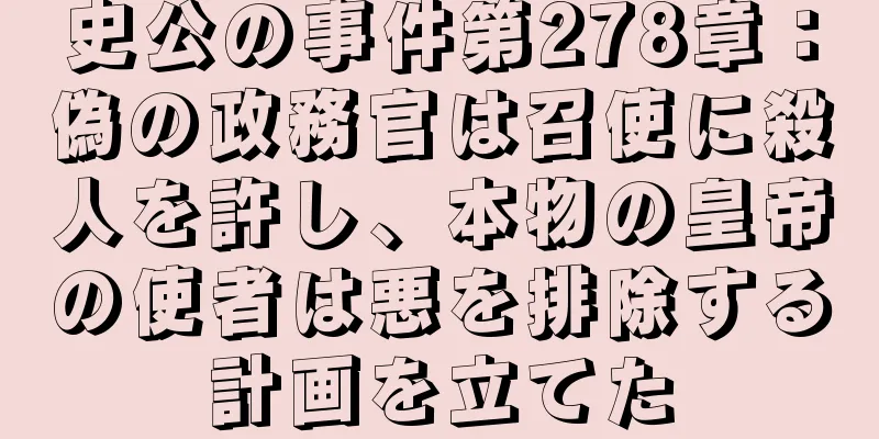 史公の事件第278章：偽の政務官は召使に殺人を許し、本物の皇帝の使者は悪を排除する計画を立てた