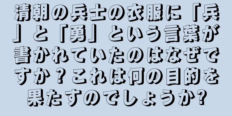 清朝の兵士の衣服に「兵」と「勇」という言葉が書かれていたのはなぜですか？これは何の目的を果たすのでしょうか?