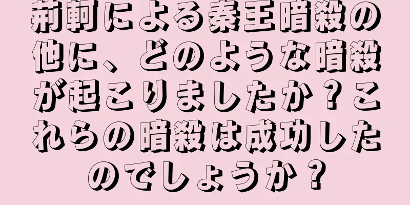 荊軻による秦王暗殺の他に、どのような暗殺が起こりましたか？これらの暗殺は成功したのでしょうか？