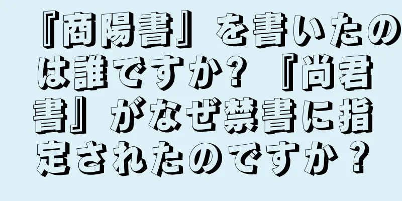 『商陽書』を書いたのは誰ですか? 『尚君書』がなぜ禁書に指定されたのですか？