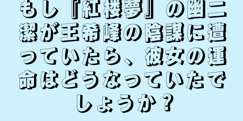 もし『紅楼夢』の幽二潔が王希峰の陰謀に遭っていたら、彼女の運命はどうなっていたでしょうか？