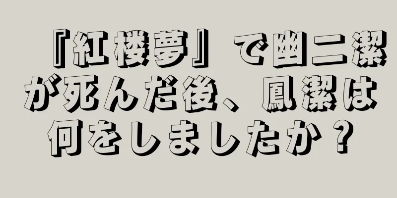 『紅楼夢』で幽二潔が死んだ後、鳳潔は何をしましたか？
