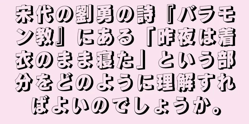 宋代の劉勇の詩『バラモン教』にある「昨夜は着衣のまま寝た」という部分をどのように理解すればよいのでしょうか。