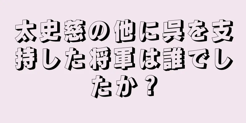 太史慈の他に呉を支持した将軍は誰でしたか？