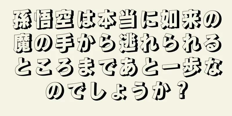 孫悟空は本当に如来の魔の手から逃れられるところまであと一歩なのでしょうか？