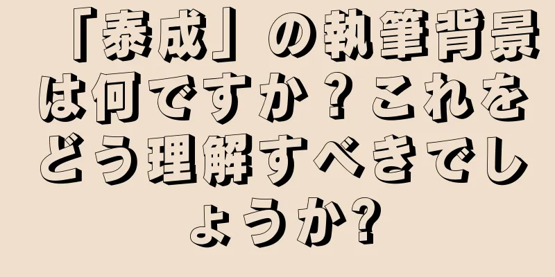 「泰成」の執筆背景は何ですか？これをどう理解すべきでしょうか?