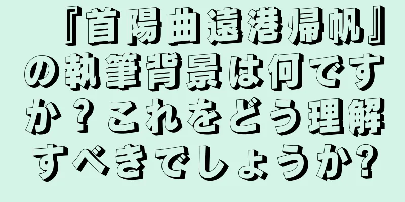 『首陽曲遠港帰帆』の執筆背景は何ですか？これをどう理解すべきでしょうか?