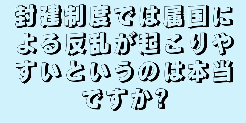 封建制度では属国による反乱が起こりやすいというのは本当ですか?