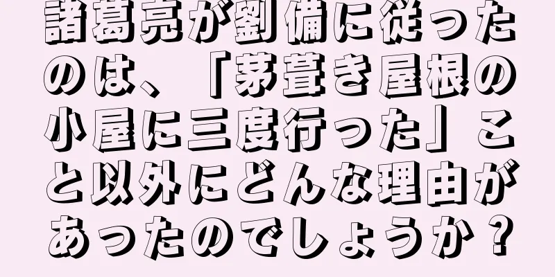 諸葛亮が劉備に従ったのは、「茅葺き屋根の小屋に三度行った」こと以外にどんな理由があったのでしょうか？