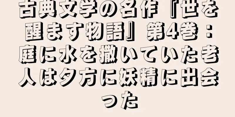 古典文学の名作『世を醒ます物語』第4巻：庭に水を撒いていた老人は夕方に妖精に出会った