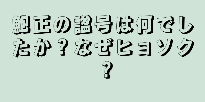 鮑正の諡号は何でしたか？なぜヒョソク？