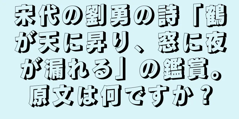 宋代の劉勇の詩「鶴が天に昇り、窓に夜が漏れる」の鑑賞。原文は何ですか？