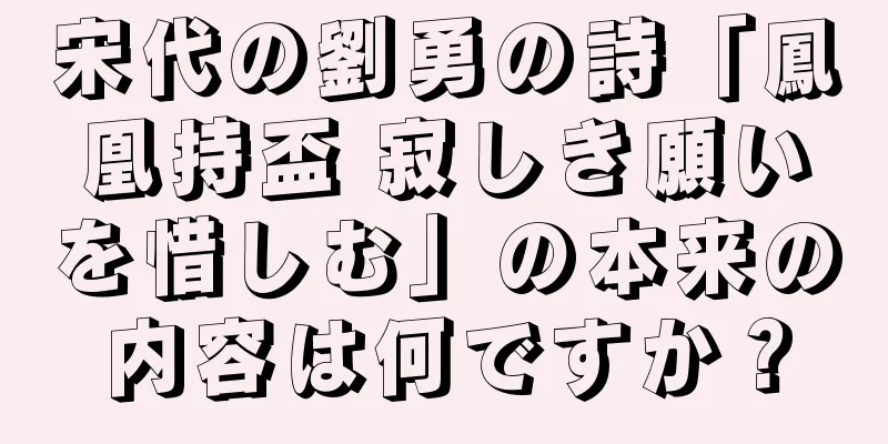 宋代の劉勇の詩「鳳凰持盃 寂しき願いを惜しむ」の本来の内容は何ですか？