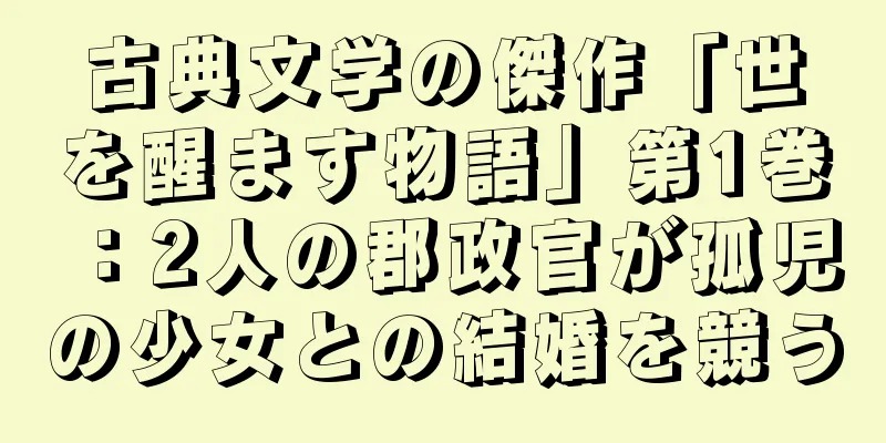 古典文学の傑作「世を醒ます物語」第1巻：2人の郡政官が孤児の少女との結婚を競う