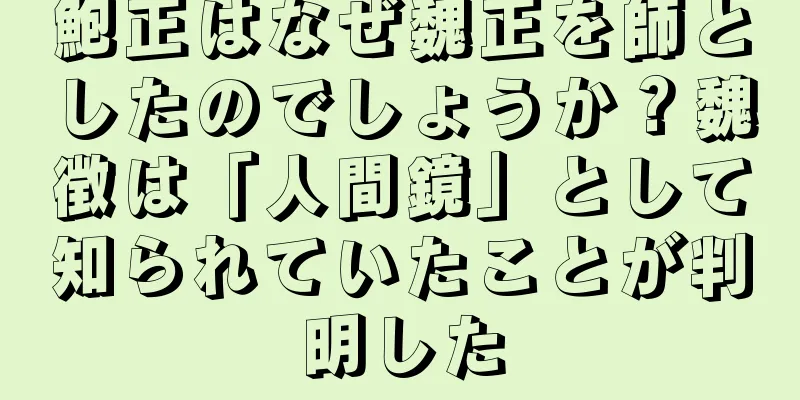 鮑正はなぜ魏正を師としたのでしょうか？魏徴は「人間鏡」として知られていたことが判明した