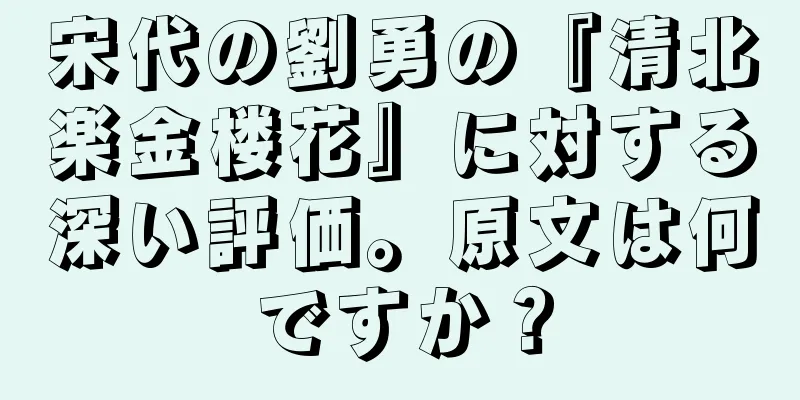 宋代の劉勇の『清北楽金楼花』に対する深い評価。原文は何ですか？