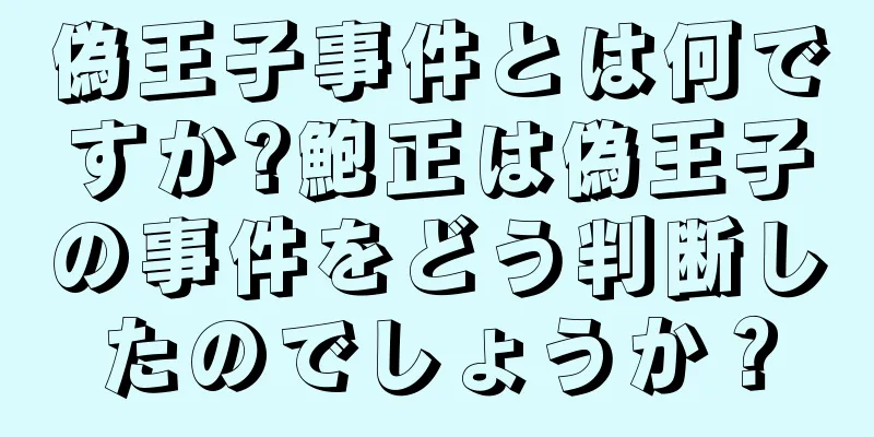偽王子事件とは何ですか?鮑正は偽王子の事件をどう判断したのでしょうか？