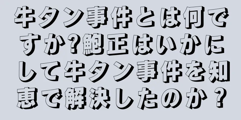 牛タン事件とは何ですか?鮑正はいかにして牛タン事件を知恵で解決したのか？