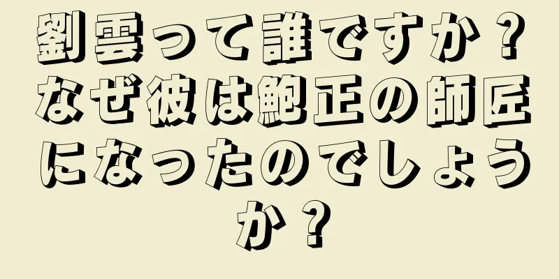 劉雲って誰ですか？なぜ彼は鮑正の師匠になったのでしょうか？